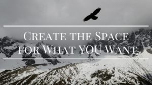 Create the Space for What YOU Want