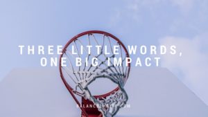 Three Little Words, One BIG Impact